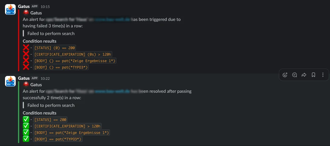 Ein Chat-Verlauf aus einer APP namens Gatus zeigt zunächst eine Warnmeldung:

**Achtung:** Alarm wegen dreimaligem Gescheitern der Suche.
Zustandsbedingungen: HTTP-Status nicht 200, Zertifikat abgelaufen, im Body“‘Zeige Ergebnisse‘“ und „Typo3“ nicht gefunden.

Anschließend eine Bestätigung:

**Erfolg:** Gescheiterter Alarm wurde zweimal erfolgreich behoben.
Zustandsbedingungen: HTTP-Status 200, Zertifikat gültig, „Zeige Ergebnisse“ und „Typo3“ im Body vorhanden.